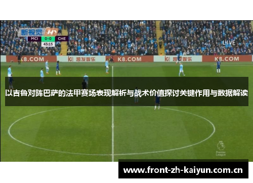以吉鲁对阵巴萨的法甲赛场表现解析与战术价值探讨关键作用与数据解读